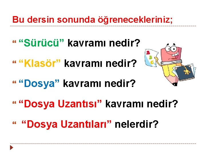 Bu dersin sonunda öğrenecekleriniz; “Sürücü” kavramı nedir? “Klasör” kavramı nedir? “Dosya Uzantısı” kavramı nedir?