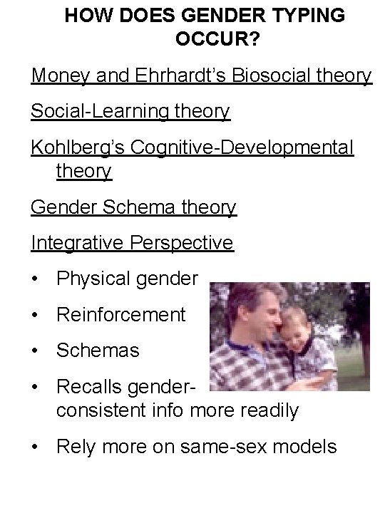HOW DOES GENDER TYPING OCCUR? Money and Ehrhardt’s Biosocial theory Social-Learning theory Kohlberg’s Cognitive-Developmental