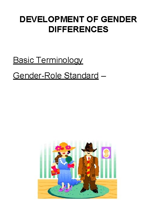 DEVELOPMENT OF GENDER DIFFERENCES Basic Terminology Gender-Role Standard – 