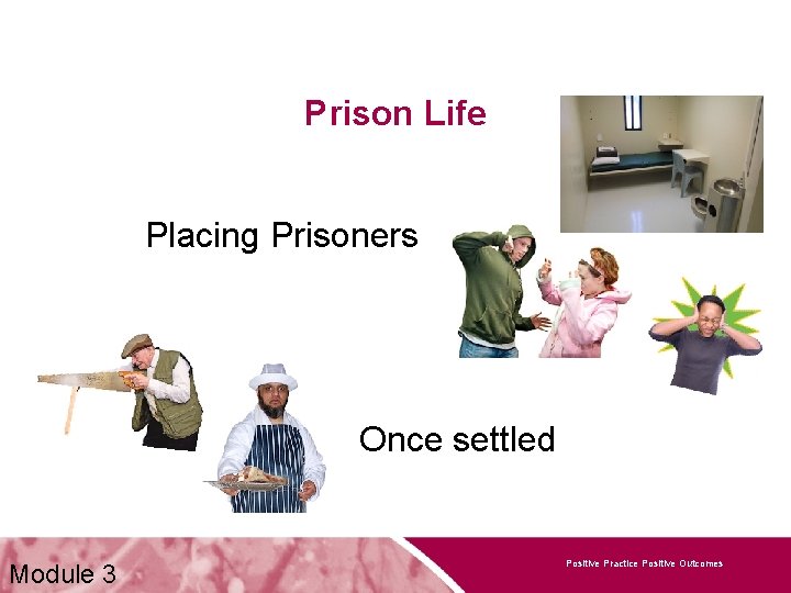 Prison Life Placing Prisoners Once settled Module 3 Positive Practice Positive Outcomes 