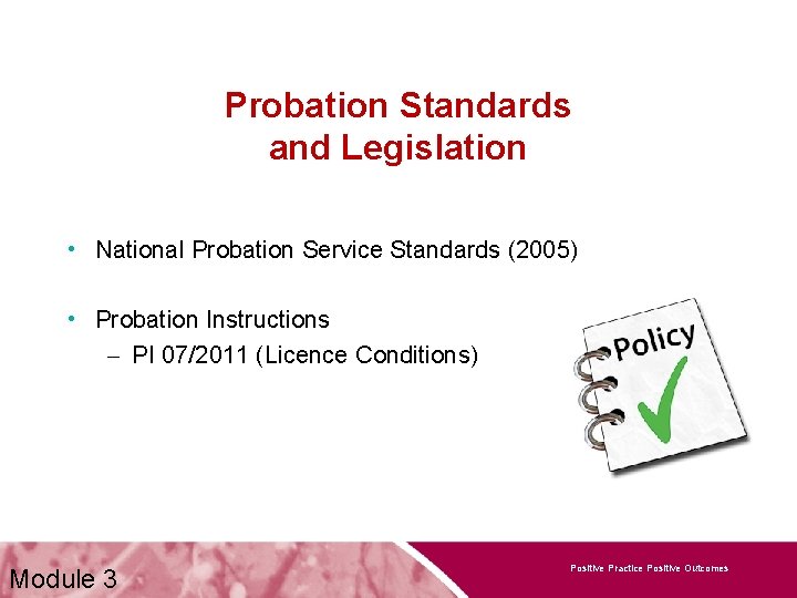 Probation Standards and Legislation • National Probation Service Standards (2005) • Probation Instructions –