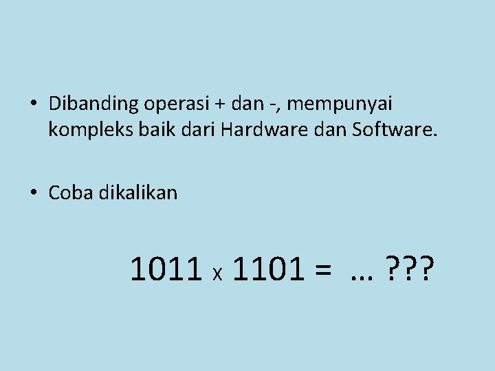  • Dibanding operasi + dan -, mempunyai kompleks baik dari Hardware dan Software.