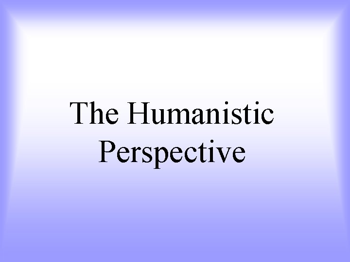 The Humanistic Perspective 