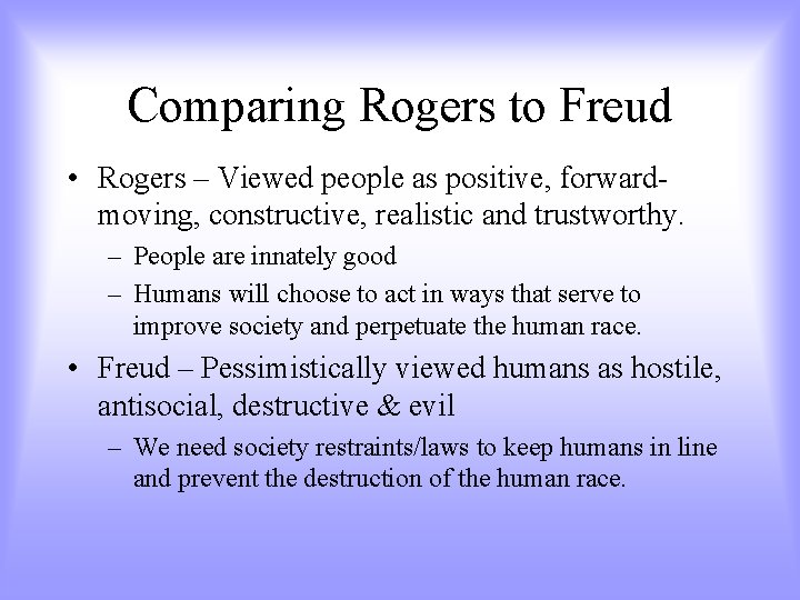 Comparing Rogers to Freud • Rogers – Viewed people as positive, forwardmoving, constructive, realistic