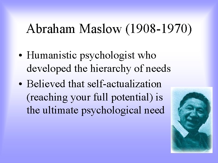 Abraham Maslow (1908 -1970) • Humanistic psychologist who developed the hierarchy of needs •