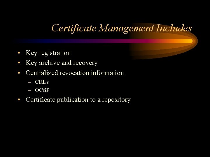 Certificate Management Includes • Key registration • Key archive and recovery • Centralized revocation