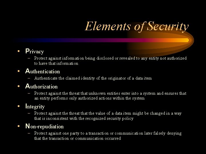 Elements of Security • Privacy – Protect against information being disclosed or revealed to