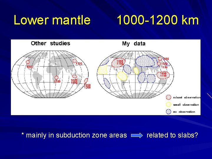 Lower mantle 1000 -1200 km * mainly in subduction zone areas related to slabs?