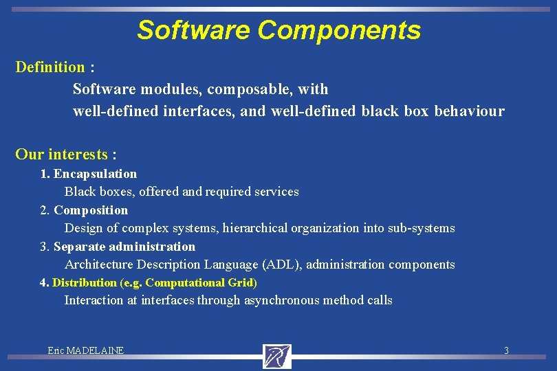 Software Components Definition : Software modules, composable, with well-defined interfaces, and well-defined black box