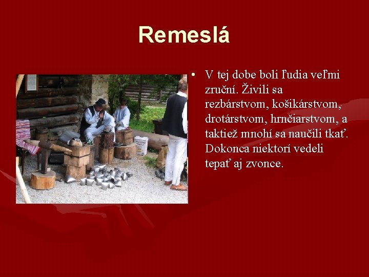 Remeslá • V tej dobe boli ľudia veľmi zruční. Živili sa rezbárstvom, košikárstvom, drotárstvom, Remeslá • V tej dobe boli ľudia veľmi zruční. Živili sa rezbárstvom, košikárstvom, drotárstvom,