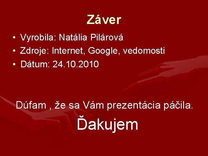 Záver • Vyrobila: Natália Pilárová • Zdroje: Internet, Google, vedomosti • Dátum: 24. 10. Záver • Vyrobila: Natália Pilárová • Zdroje: Internet, Google, vedomosti • Dátum: 24. 10.