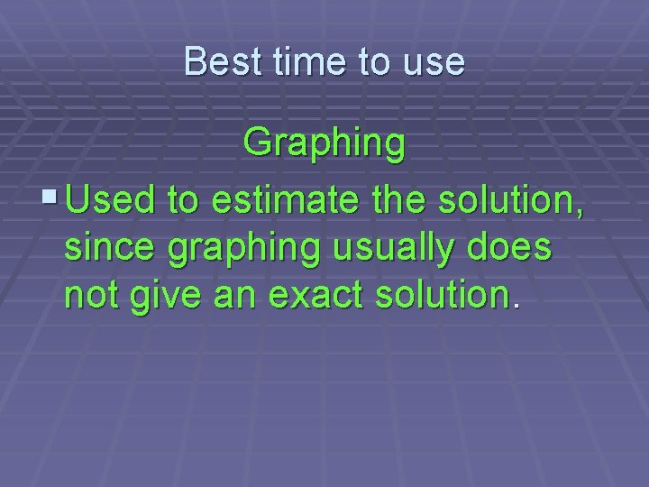 Best time to use Graphing § Used to estimate the solution, since graphing usually