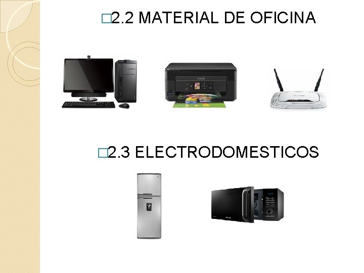 � 2. 2 MATERIAL DE OFICINA � 2. 3 ELECTRODOMESTICOS 