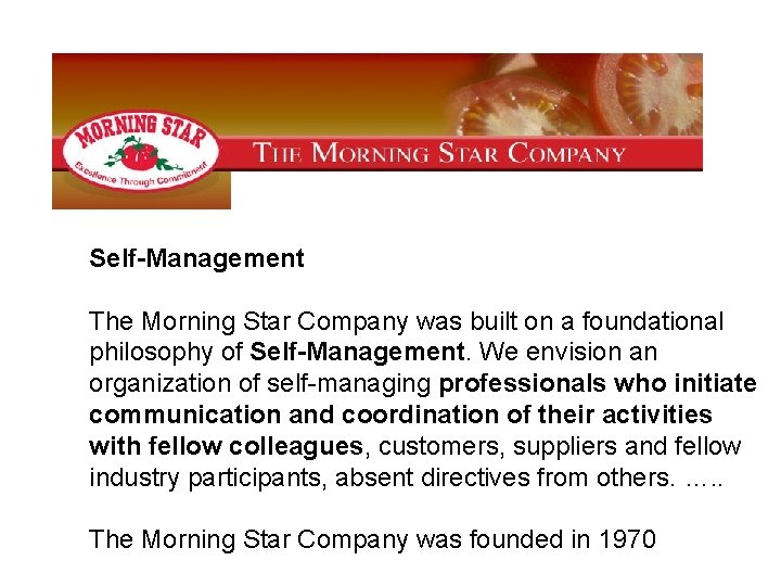 Self-Management The Morning Star Company was built on a foundational philosophy of Self-Management. We