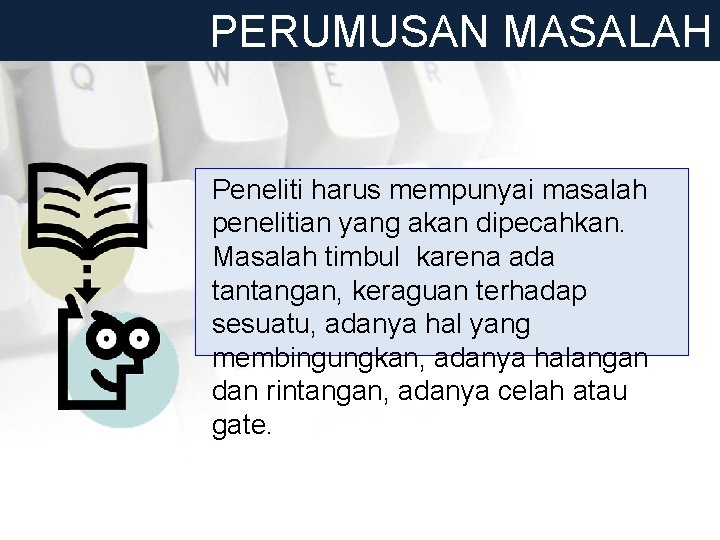 PERUMUSAN MASALAH Peneliti harus mempunyai masalah penelitian yang akan dipecahkan. Masalah timbul karena ada