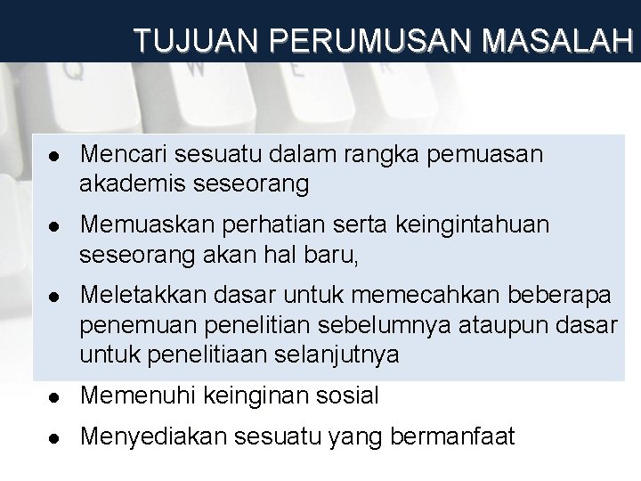 TUJUAN PERUMUSAN MASALAH l Mencari sesuatu dalam rangka pemuasan akademis seseorang l Memuaskan perhatian