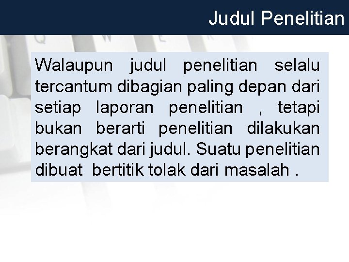 Judul Penelitian Walaupun judul penelitian selalu tercantum dibagian paling depan dari setiap laporan penelitian