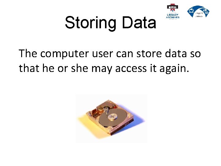 Storing Data The computer user can store data so that he or she may