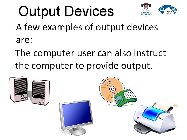 Output Devices A few examples of output devices are: The computer user can also