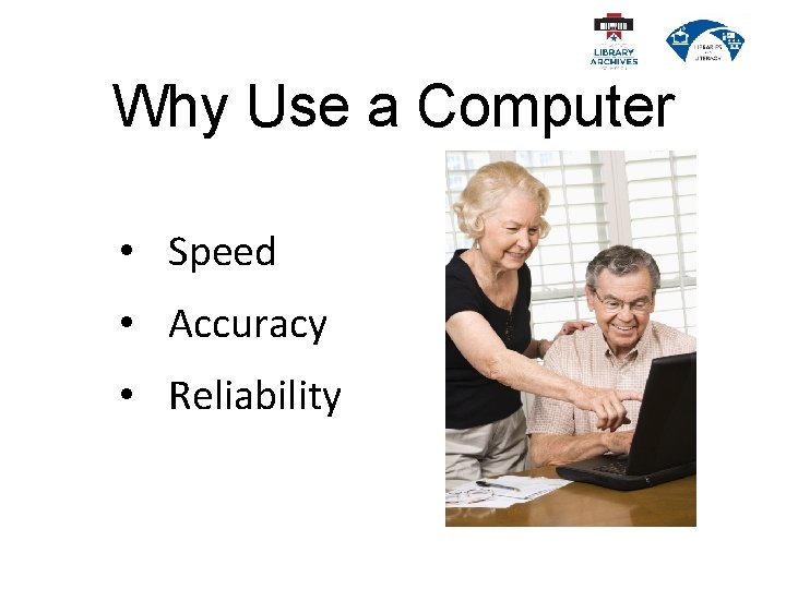 Why Use a Computer • Speed • Accuracy • Reliability 