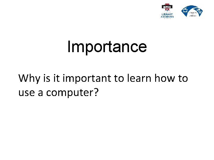 Importance Why is it important to learn how to use a computer? 