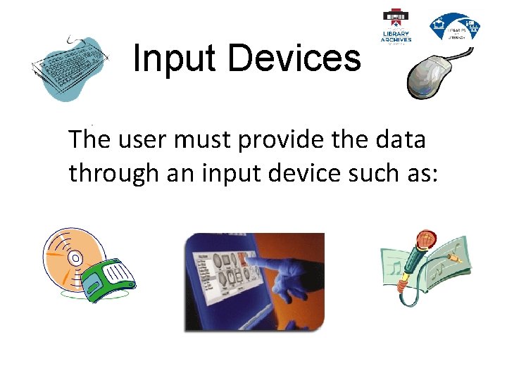 Input Devices The user must provide the data through an input device such as: