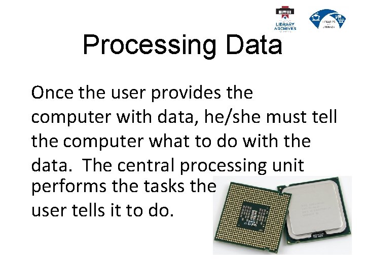 Processing Data Once the user provides the computer with data, he/she must tell the