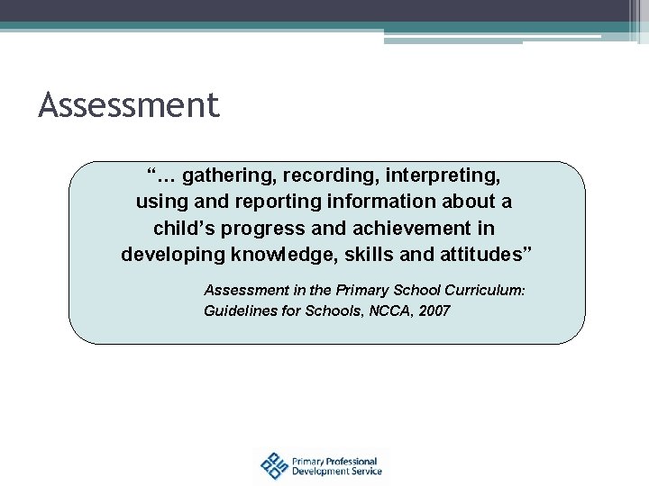 Assessment “… gathering, recording, interpreting, using and reporting information about a child’s progress and