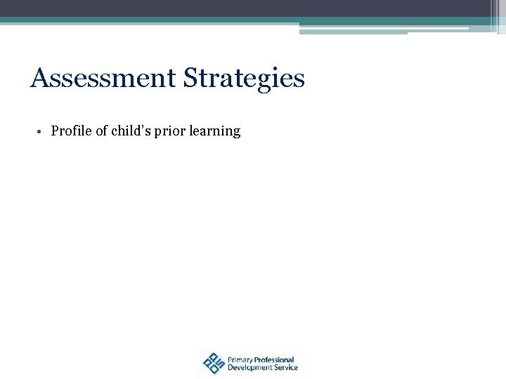 Assessment Strategies • Profile of child’s prior learning 