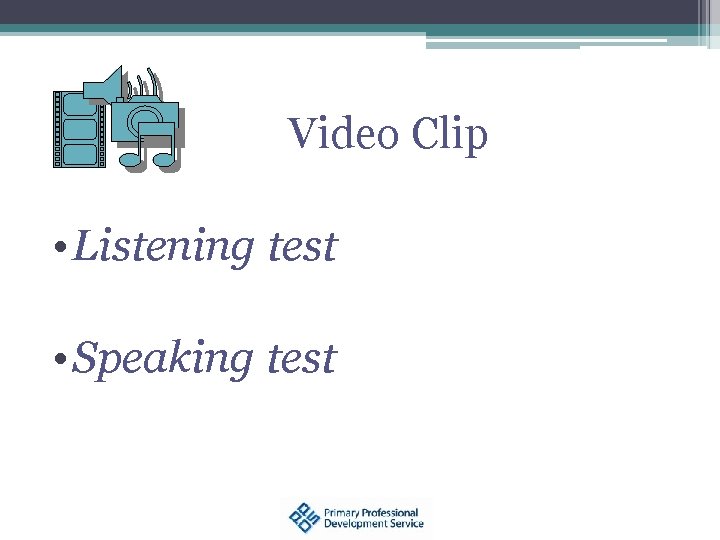 Video Clip • Listening test • Speaking test 