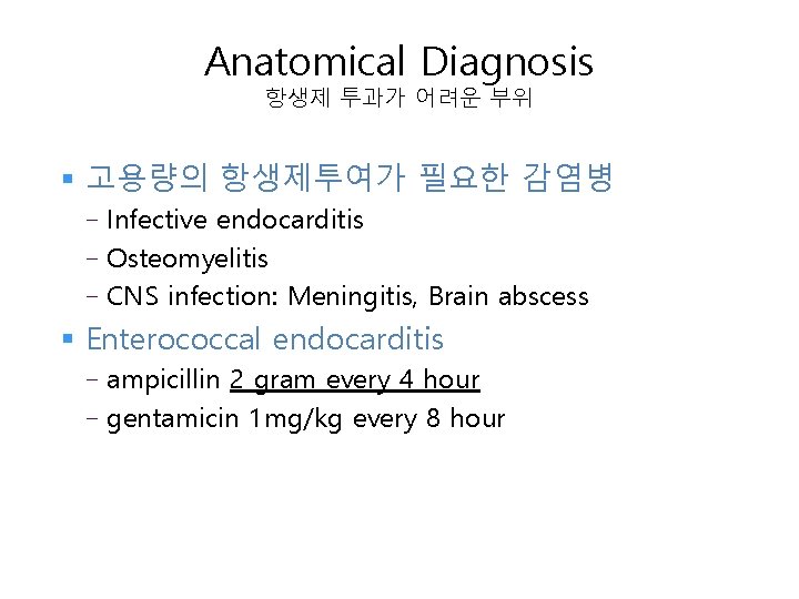 Anatomical Diagnosis 항생제 투과가 어려운 부위 § 고용량의 항생제투여가 필요한 감염병 Infective endocarditis -