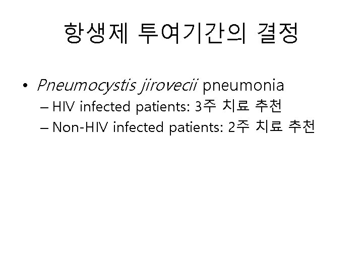 항생제 투여기간의 결정 • Pneumocystis jirovecii pneumonia – HIV infected patients: 3주 치료 추천