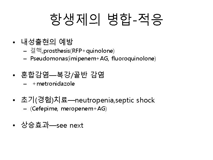 항생제의 병합-적응 • 내성출현의 예방 – 결핵, prosthesis(RFP+quinolone) – Pseudomonas(imipenem+AG, fluoroquinolone) • 혼합감염—복강/골반 감염