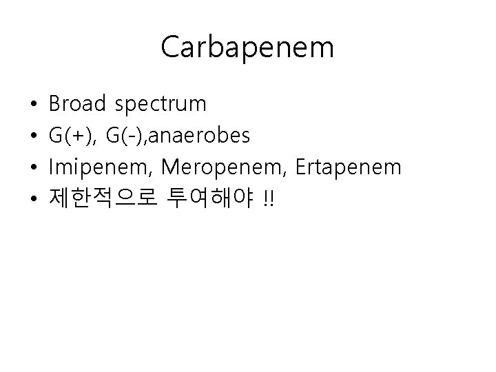 Carbapenem • • Broad spectrum G(+), G(-), anaerobes Imipenem, Meropenem, Ertapenem 제한적으로 투여해야 !!