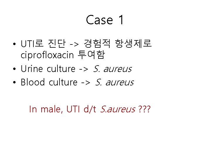 Case 1 • UTI로 진단 -> 경험적 항생제로 ciprofloxacin 투여함 • Urine culture ->