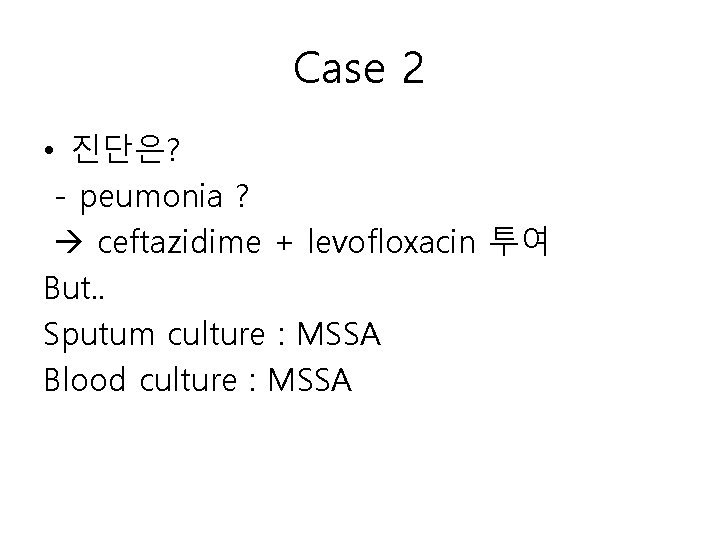 Case 2 • 진단은? - peumonia ? ceftazidime + levofloxacin 투여 But. . Sputum