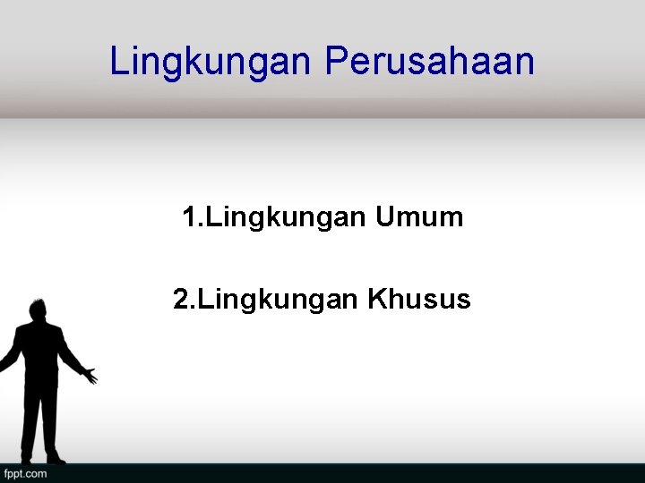 Lingkungan Perusahaan 1. Lingkungan Umum 2. Lingkungan Khusus 