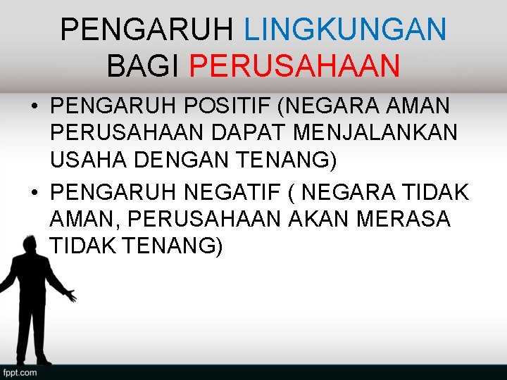 PENGARUH LINGKUNGAN BAGI PERUSAHAAN • PENGARUH POSITIF (NEGARA AMAN PERUSAHAAN DAPAT MENJALANKAN USAHA DENGAN