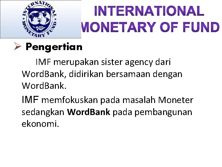 Ø Pengertian IMF merupakan sister agency dari Word. Bank, didirikan bersamaan dengan Word. Bank.