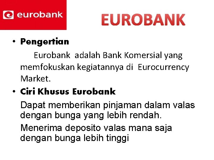 EUROBANK • Pengertian Eurobank adalah Bank Komersial yang memfokuskan kegiatannya di Eurocurrency Market. •