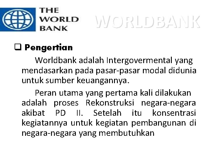 WORLDBANK q Pengertian Worldbank adalah Intergovermental yang mendasarkan pada pasar-pasar modal didunia untuk sumber