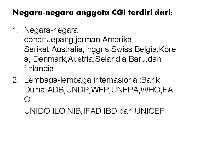 Negara-negara anggota CGI terdiri dari: 1. Negara-negara donor: Jepang, jerman, Amerika Serikat, Australia, Inggris,