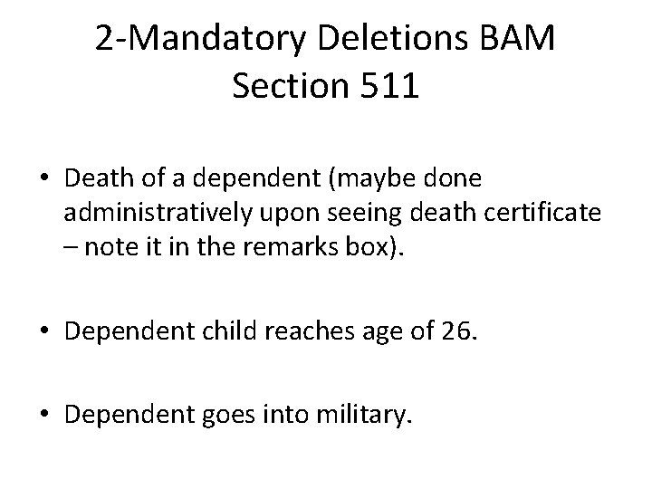 2 -Mandatory Deletions BAM Section 511 • Death of a dependent (maybe done administratively