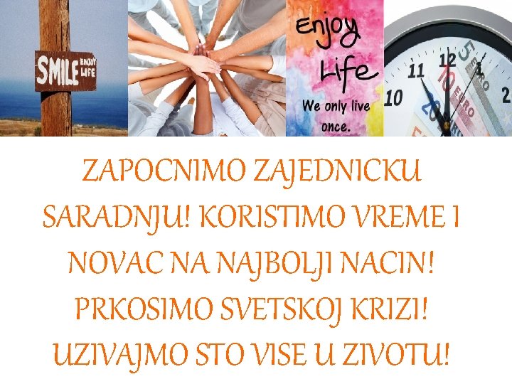 ZAPOCNIMO ZAJEDNICKU SARADNJU! KORISTIMO VREME I NOVAC NA NAJBOLJI NACIN! PRKOSIMO SVETSKOJ KRIZI! UZIVAJMO