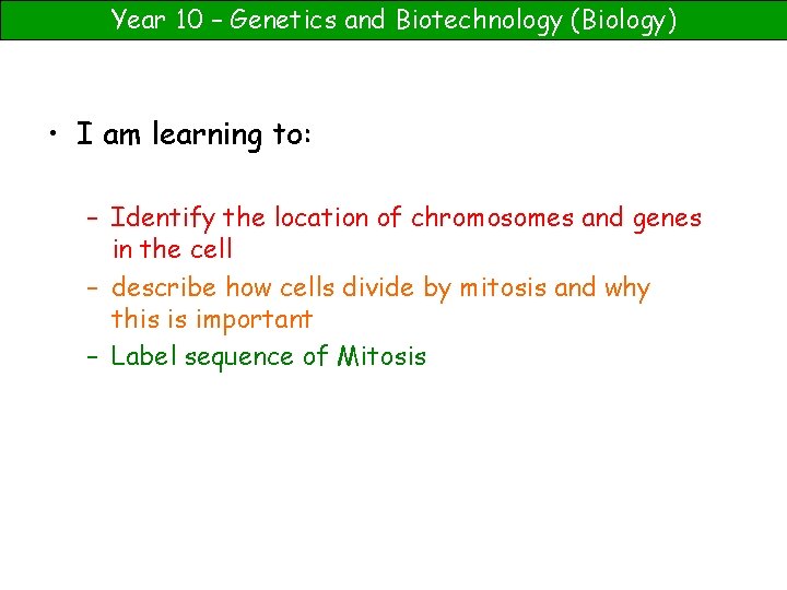 Year 10 – Genetics and Biotechnology (Biology) • I am learning to: – Identify