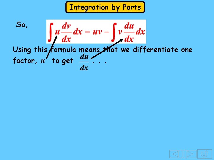 Integration by Parts So, Using this formula means that we differentiate one factor, u Integration by Parts So, Using this formula means that we differentiate one factor, u