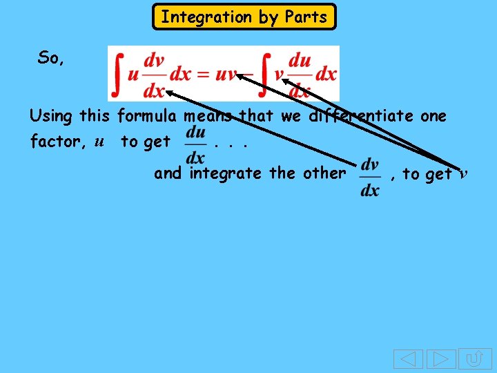 Integration by Parts So, Using this formula means that we differentiate one factor, u Integration by Parts So, Using this formula means that we differentiate one factor, u