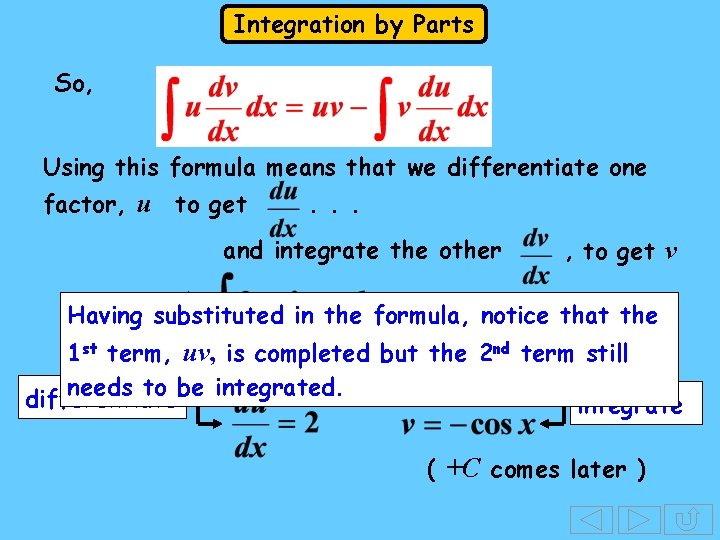 Integration by Parts So, Using this formula means that we differentiate one factor, u Integration by Parts So, Using this formula means that we differentiate one factor, u