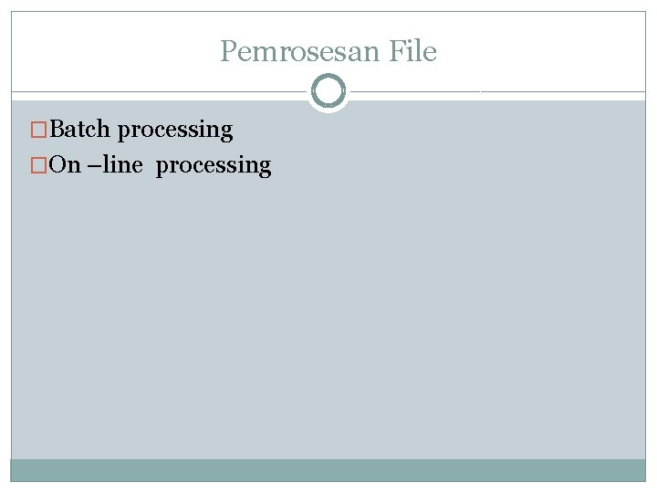 Pemrosesan File �Batch processing �On –line processing 