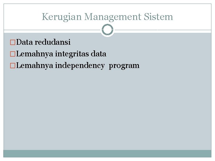 Kerugian Management Sistem �Data redudansi �Lemahnya integritas data �Lemahnya independency program 